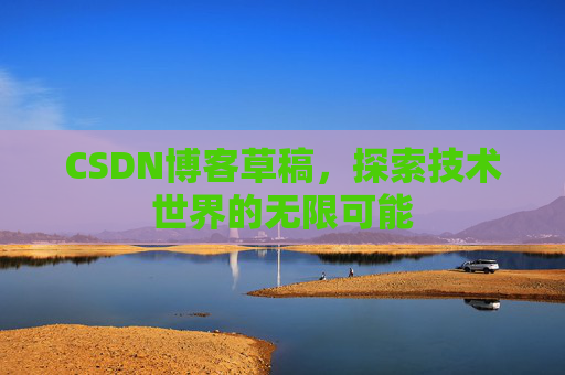CSDN博客草稿，探索技术世界的无限可能